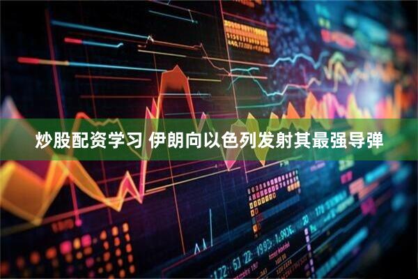 炒股配资学习 伊朗向以色列发射其最强导弹