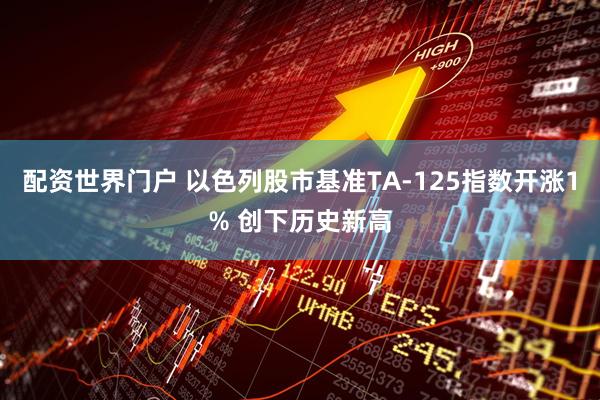 配资世界门户 以色列股市基准TA-125指数开涨1% 创下历史新高