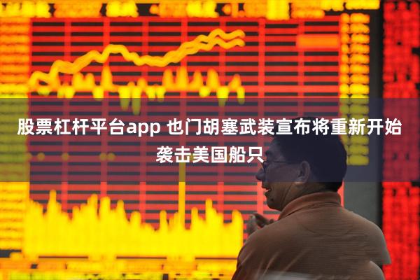 股票杠杆平台app 也门胡塞武装宣布将重新开始袭击美国船只