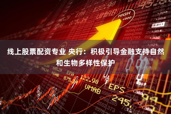 线上股票配资专业 央行：积极引导金融支持自然和生物多样性保护