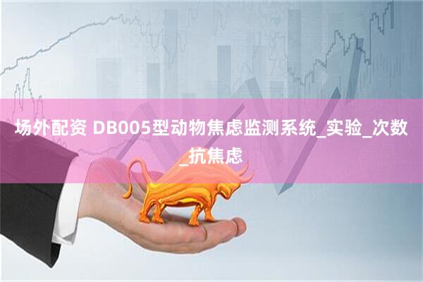 场外配资 DB005型动物焦虑监测系统_实验_次数_抗焦虑