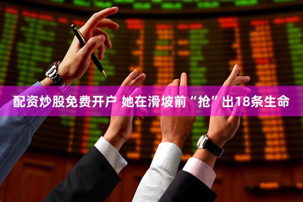 配资炒股免费开户 她在滑坡前“抢”出18条生命