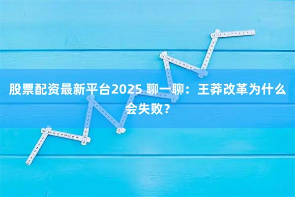 股票配资最新平台2025 聊一聊:王莽改革为什么会失败?