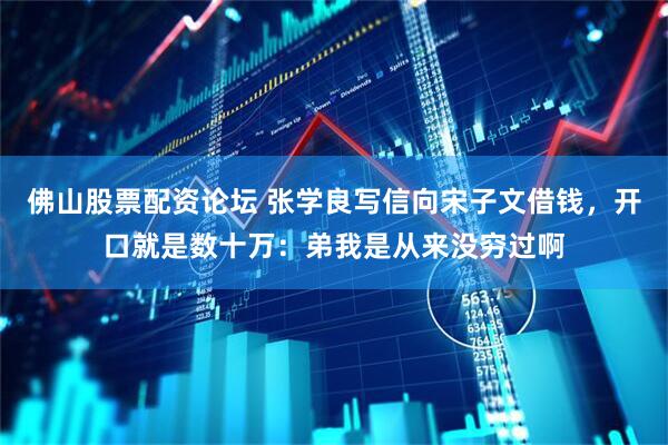 佛山股票配资论坛 张学良写信向宋子文借钱,开口就是数十万:弟我是从来没穷过啊